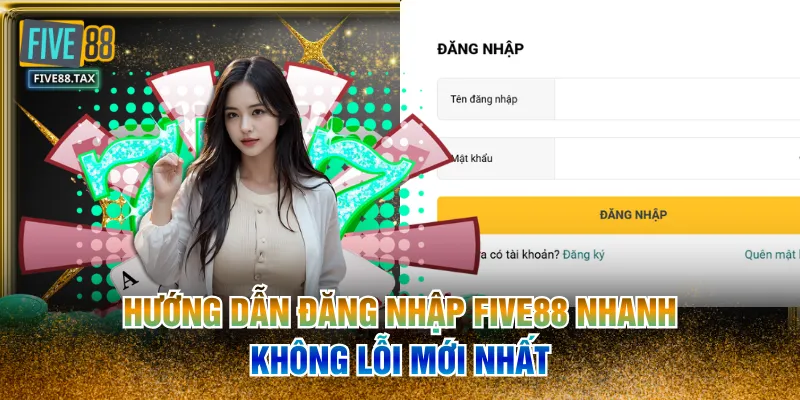Hướng Dẫn Đăng Nhập FIVE88 Nhanh, Không Lỗi Mới Nhất